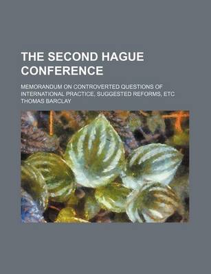 Book cover for The Second Hague Conference; Memorandum on Controverted Questions of International Practice, Suggested Reforms, Etc