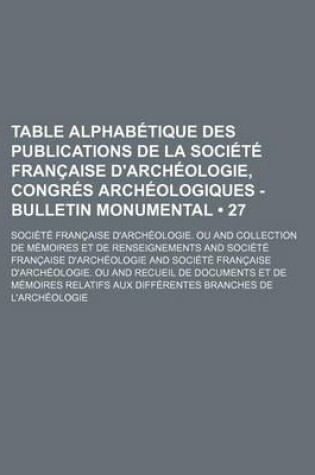 Cover of Table Alphabetique Des Publications de La Societe Francaise D'Archeologie, Congres Archeologiques - Bulletin Monumental (27)