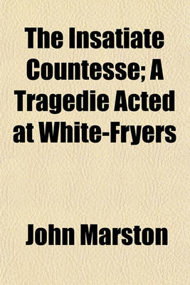 Book cover for The Insatiate Countesse; A Tragedie Acted at White-Fryers