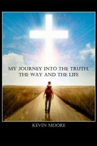 Cover of My Journey Into the Truth, the Way and the Life