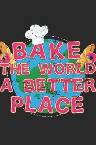 Cover of Bake The World A Better Place