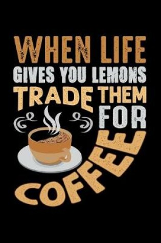 Cover of When Life Gives You Lemons Trade Them For Coffee