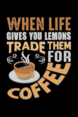 Book cover for When Life Gives You Lemons Trade Them For Coffee