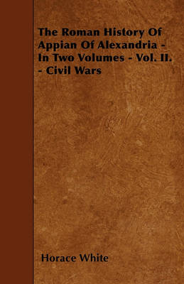 Book cover for The Roman History Of Appian Of Alexandria - In Two Volumes - Vol. II. - Civil Wars