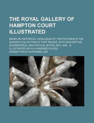 Book cover for The Royal Gallery of Hampton Court Illustrated; Being an Historical Catalogue of the Pictures in the Queen's Collection at That Palace, with Descripti