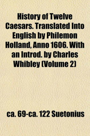 Cover of History of Twelve Caesars. Translated Into English by Philemon Holland, Anno 1606. with an Introd. by Charles Whibley (Volume 2)