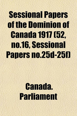 Book cover for Sessional Papers of the Dominion of Canada 1917 (52, No.16, Sessional Papers No.25d-25f)