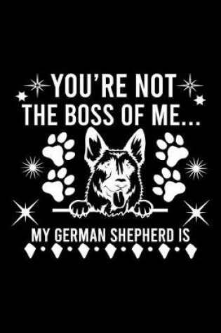 Cover of You're Not The Boss Of Me...My German Shepherd is