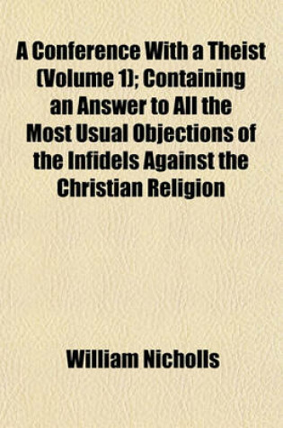 Cover of A Conference with a Theist (Volume 1); Containing an Answer to All the Most Usual Objections of the Infidels Against the Christian Religion