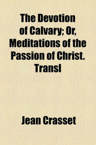 Cover of The Devotion of Calvary; Or, Meditations of the Passion of Christ. Transl