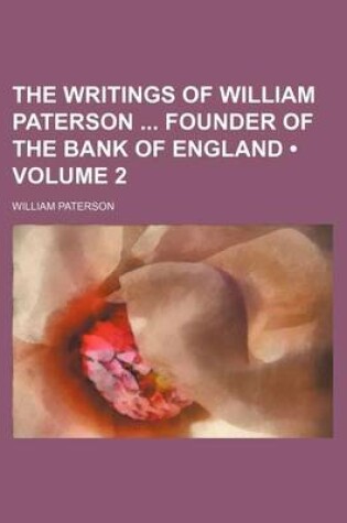 Cover of The Writings of William Paterson Founder of the Bank of England (Volume 2)