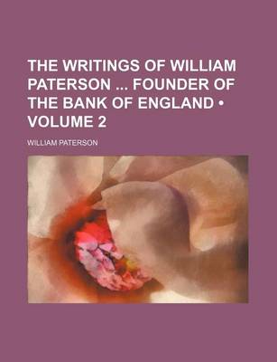 Book cover for The Writings of William Paterson Founder of the Bank of England (Volume 2)