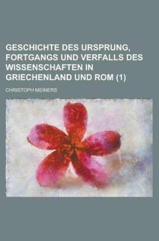 Cover of Geschichte Des Ursprung, Fortgangs Und Verfalls Des Wissenschaften in Griechenland Und ROM (1 )