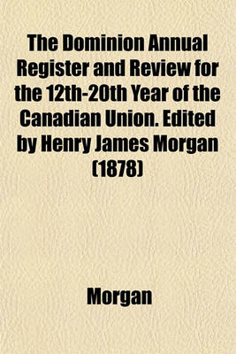 Book cover for The Dominion Annual Register and Review for the 12th-20th Year of the Canadian Union. Edited by Henry James Morgan (1878)