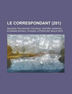 Book cover for Le Correspondant; Religion, Philosophie, Politique, Histoire, Sciences, Economie Sociale, Voyages, Litterature, Beaux Arts (201)