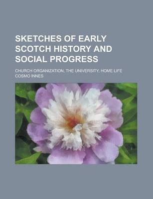 Book cover for Sketches of Early Scotch History and Social Progress; Church Organization, the University, Home Life