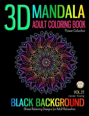 Cover of 3D MANDALA ADULT COLORING BOOK BLACK BACKGROUND Stress relieving designs for adult relaxation flower collection Vol 21