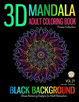 Book cover for 3D MANDALA ADULT COLORING BOOK BLACK BACKGROUND Stress relieving designs for adult relaxation flower collection Vol 21