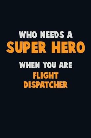 Cover of Who Need A SUPER HERO, When You Are Flight Dispatcher