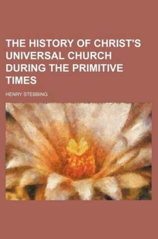 Cover of The History of Christ's Universal Church During the Primitive Times