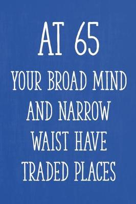 Book cover for At 65 Your Broad Mind and Narrow Waist Have Traded Places