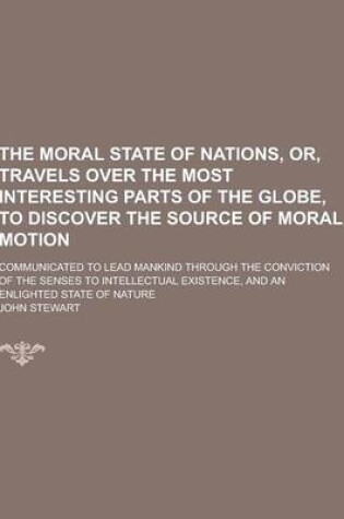 Cover of The Moral State of Nations, Or, Travels Over the Most Interesting Parts of the Globe, to Discover the Source of Moral Motion; Communicated to Lead Man