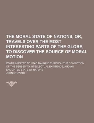 Book cover for The Moral State of Nations, Or, Travels Over the Most Interesting Parts of the Globe, to Discover the Source of Moral Motion; Communicated to Lead Man