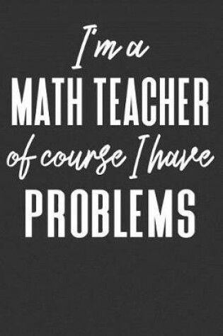 Cover of I'm A Math Teacher Of Course I Have Problems