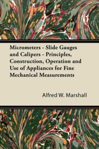 Cover of Micrometers - Slide Gauges and Calipers - Principles, Construction, Operation and Use of Appliances for Fine Mechanical Measurements