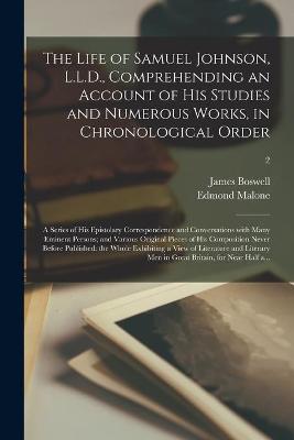 Book cover for The Life of Samuel Johnson, L.L.D., Comprehending an Account of His Studies and Numerous Works, in Chronological Order; a Series of His Epistolary Correspondence and Conversations With Many Eminent Persons; and Various Original Pieces of His...; 2