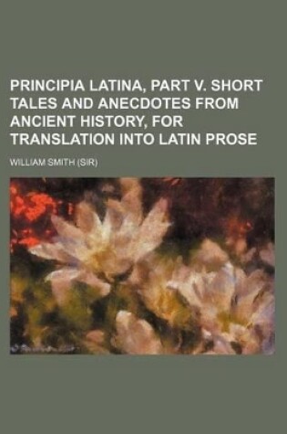 Cover of Principia Latina, Part V. Short Tales and Anecdotes from Ancient History, for Translation Into Latin Prose