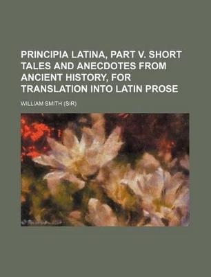 Book cover for Principia Latina, Part V. Short Tales and Anecdotes from Ancient History, for Translation Into Latin Prose