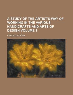 Book cover for A Study of the Artist's Way of Working in the Various Handicrafts and Arts of Design Volume 1