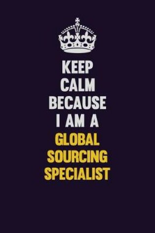 Cover of Keep Calm Because I Am A Global Sourcing Specialist