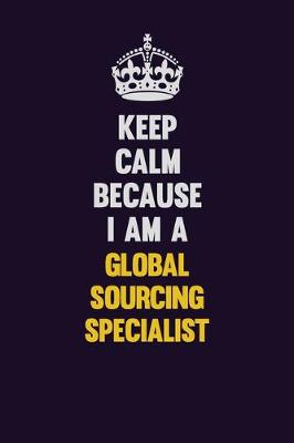 Book cover for Keep Calm Because I Am A Global Sourcing Specialist