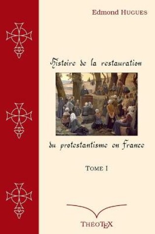 Cover of Histoire de la Restauration du Protestantisme en France, Tome I