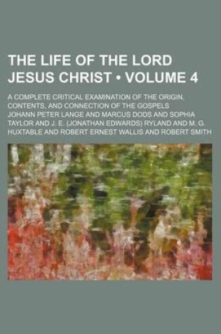 Cover of The Life of the Lord Jesus Christ (Volume 4); A Complete Critical Examination of the Origin, Contents, and Connection of the Gospels