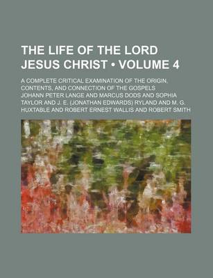 Book cover for The Life of the Lord Jesus Christ (Volume 4); A Complete Critical Examination of the Origin, Contents, and Connection of the Gospels