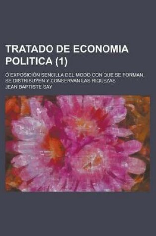 Cover of Tratado de Economia Politica; O Exposicion Sencilla del Modo Con Que Se Forman, Se Distribuyen y Conservan Las Riquezas (1)