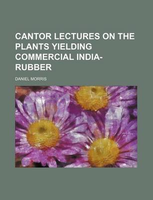 Book cover for Cantor Lectures on the Plants Yielding Commercial India-Rubber