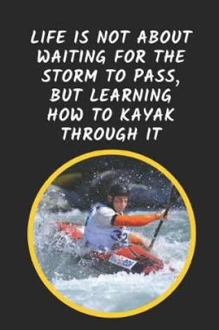 Cover of Life Is Not About Waiting For The Storm To Pass But Learning How To Kayak Through It