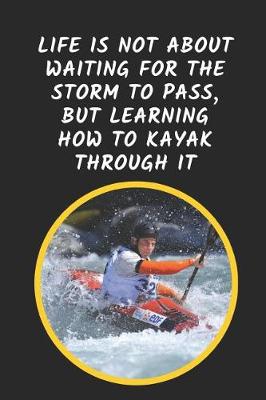 Book cover for Life Is Not About Waiting For The Storm To Pass But Learning How To Kayak Through It