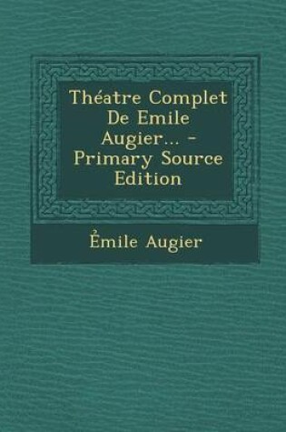 Cover of Theatre Complet de Emile Augier... - Primary Source Edition