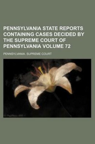 Cover of Pennsylvania State Reports Containing Cases Decided by the Supreme Court of Pennsylvania Volume 72