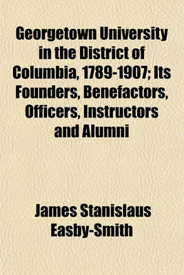 Book cover for Georgetown University in the District of Columbia, 1789-1907 (Volume 1); Its Founders, Benefactors, Officers, Instructors and Alumni