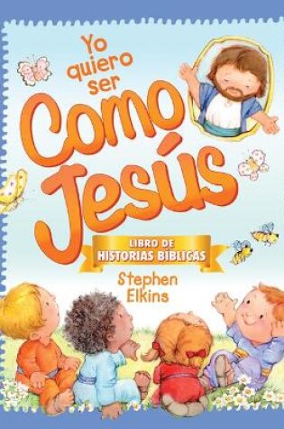 Cover of Yo Quiero Ser Como Jesús: Libro de Historias Bíblicas