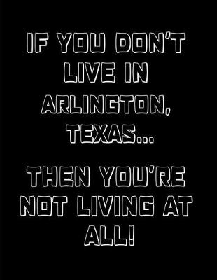 Book cover for If You Don't Live in Arlington, Texas ... Then You're Not Living at All!