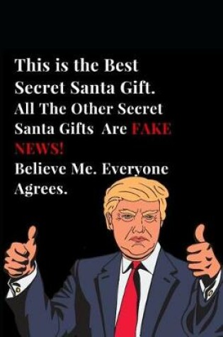 Cover of This Is the Best Secret Santa Gift. All the Other Secret Santa Gifts Are Fake News! Believe Me. Everyone Agrees.