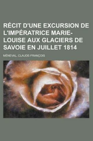 Cover of Recit D'Une Excursion de L'Imperatrice Marie-Louise Aux Glaciers de Savoie En Juillet 1814