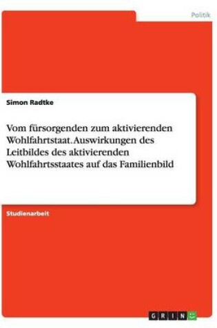 Cover of Vom fursorgenden zum aktivierenden Wohlfahrtstaat. Auswirkungen des Leitbildes des aktivierenden Wohlfahrtsstaates auf das Familienbild